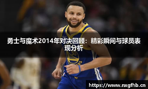 勇士与魔术2014年对决回顾：精彩瞬间与球员表现分析