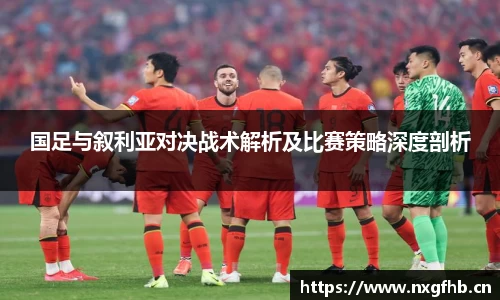 国足与叙利亚对决战术解析及比赛策略深度剖析
